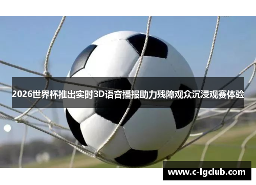 2026世界杯推出实时3D语音播报助力残障观众沉浸观赛体验