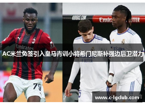 AC米兰免签引入皇马青训小将希门尼斯补强边后卫潜力