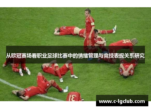从欧冠赛场看职业足球比赛中的情绪管理与竞技表现关系研究 从欧冠赛场看职业足球比赛中的情绪管理与竞技表现关系研究