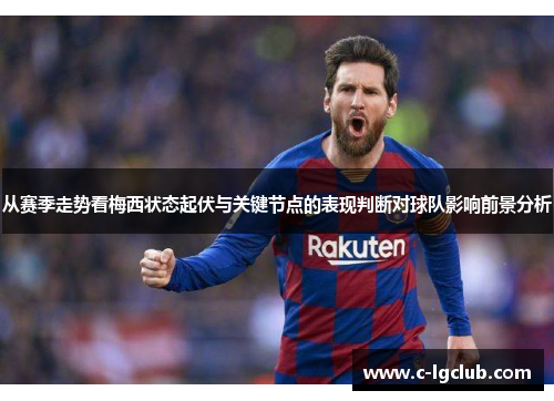 从赛季走势看梅西状态起伏与关键节点的表现判断对球队影响前景分析 从赛季走势看梅西状态起伏与关键节点的表现判断对球队影响前景分析