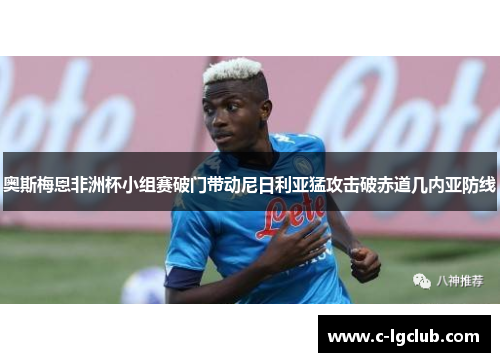 奥斯梅恩非洲杯小组赛破门带动尼日利亚猛攻击破赤道几内亚防线 奥斯梅恩非洲杯小组赛破门带动尼日利亚猛攻击破赤道几内亚防线
