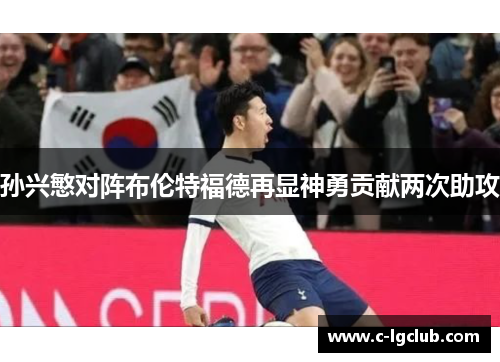 孙兴慜对阵布伦特福德再显神勇贡献两次助攻