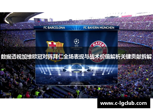 数据透视加维欧冠对阵拜仁全场表现与战术价值解析关键贡献拆解