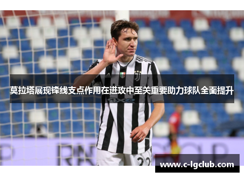 莫拉塔展现锋线支点作用在进攻中至关重要助力球队全面提升