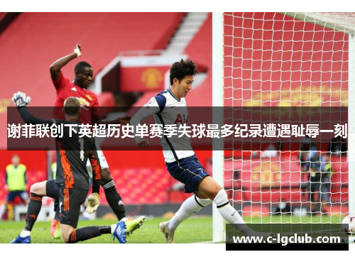 谢菲联创下英超历史单赛季失球最多纪录遭遇耻辱一刻 谢菲联创下英超历史单赛季失球最多纪录遭遇耻辱一刻