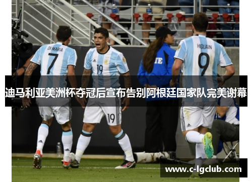 迪马利亚美洲杯夺冠后宣布告别阿根廷国家队完美谢幕
