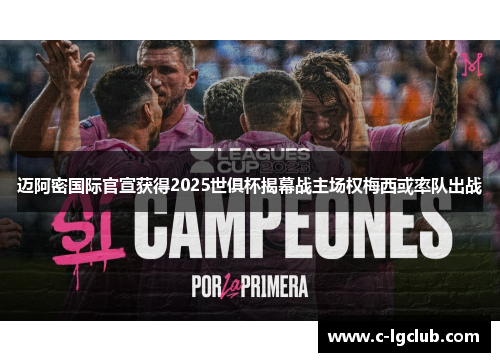 迈阿密国际官宣获得2025世俱杯揭幕战主场权梅西或率队出战