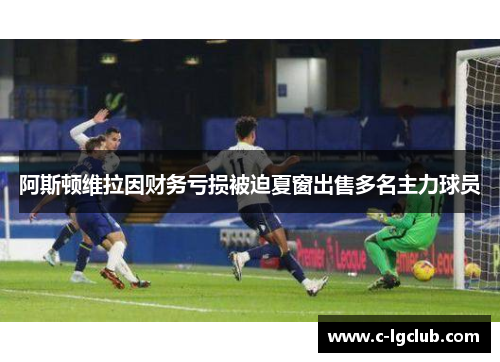 阿斯顿维拉因财务亏损被迫夏窗出售多名主力球员