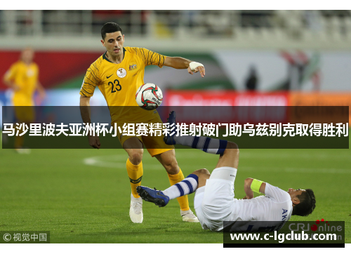 马沙里波夫亚洲杯小组赛精彩推射破门助乌兹别克取得胜利