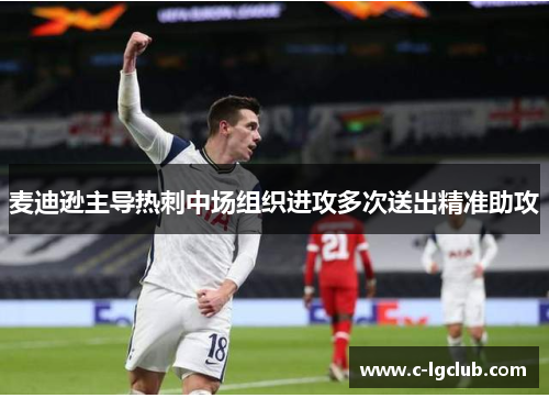 麦迪逊主导热刺中场组织进攻多次送出精准助攻