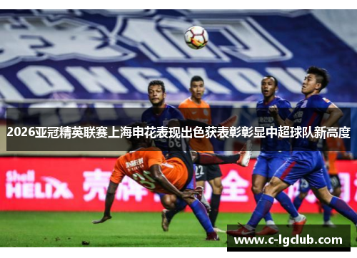 2026亚冠精英联赛上海申花表现出色获表彰彰显中超球队新高度