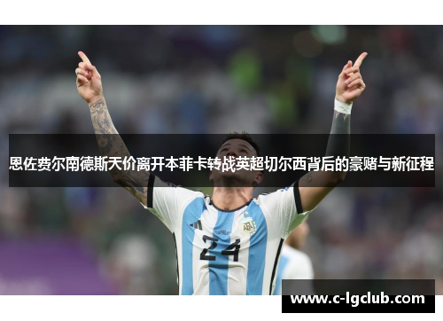 恩佐费尔南德斯天价离开本菲卡转战英超切尔西背后的豪赌与新征程