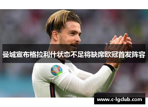 曼城宣布格拉利什状态不足将缺席欧冠首发阵容