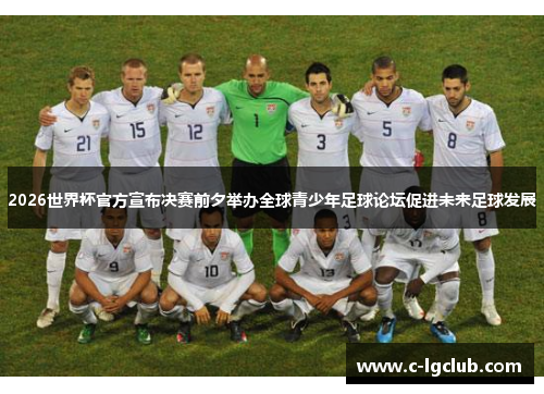 2026世界杯官方宣布决赛前夕举办全球青少年足球论坛促进未来足球发展