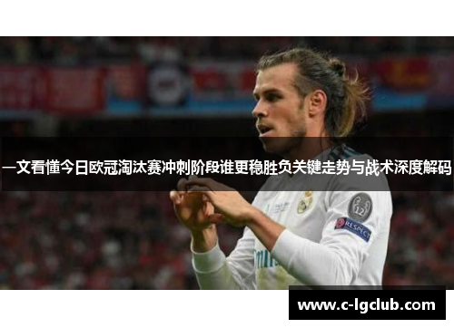 一文看懂今日欧冠淘汰赛冲刺阶段谁更稳胜负关键走势与战术深度解码