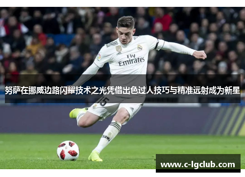 努萨在挪威边路闪耀技术之光凭借出色过人技巧与精准远射成为新星 努萨在挪威边路闪耀技术之光凭借出色过人技巧与精准远射成为新星