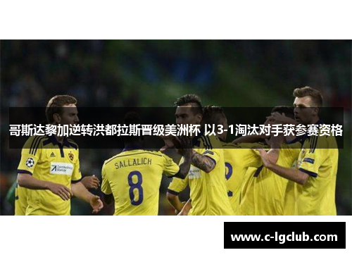 哥斯达黎加逆转洪都拉斯晋级美洲杯 以3-1淘汰对手获参赛资格 哥斯达黎加逆转洪都拉斯晋级美洲杯 以3-1淘汰对手获参赛资格
