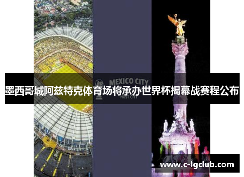 墨西哥城阿兹特克体育场将承办世界杯揭幕战赛程公布 墨西哥城阿兹特克体育场将承办世界杯揭幕战赛程公布