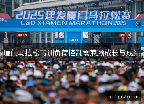 厦门马拉松青训负荷控制需兼顾成长与成绩