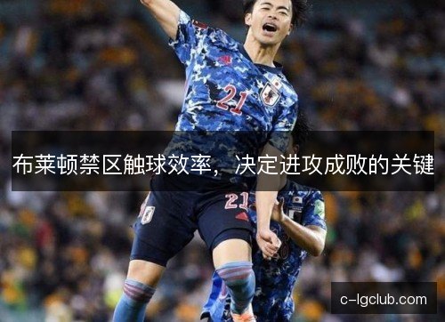 布莱顿禁区触球效率，决定进攻成败的关键