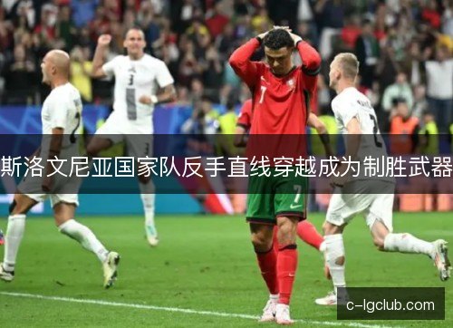 斯洛文尼亚国家队反手直线穿越成为制胜武器